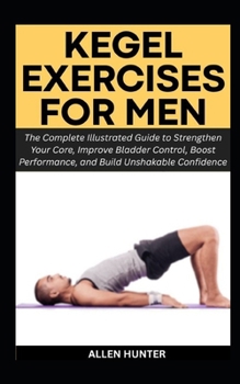 KEGEL EXERCISES FOR MEN: The Complete Illustrated Guide to Strengthen Your Core, Improve Bladder Control, Boost Performance, and Build Unshakable Confidence (Men's and Women's Health Pack)
