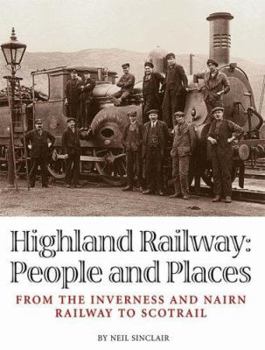 Highland Railway: People and Places: From the Inverness and Nairn Railway to Scotrail