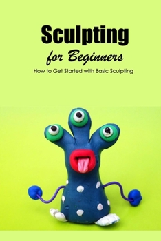 Paperback Sculpting for Beginners: How to Get Started with Basic Sculpting: Beginner's Guide to Sculpting Book