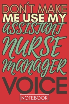 Paperback Don't make me use my Assistant Nurse Manager Voice: Funny Assistant Nurse Manager Journal Notebook Planner Gag Appreciation Gifts, 6 x 9 inch, 110 Bla Book