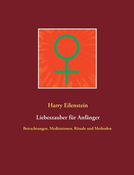 Liebeszauber für Anfänger: Betrachtungen, Meditationen, Rituale und Methoden (German Edition)