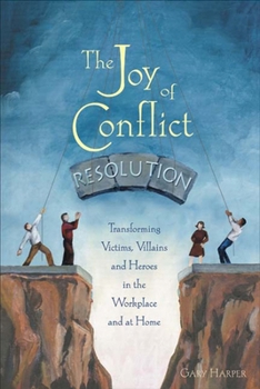 Paperback The Joy of Conflict Resolution: Transforming Victims, Villains and Heroes in the Workplace and at Home Book