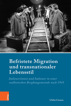 Befristete Migration Und Transnationaler Lebensstil: Italienerinnen Und Italiener in Einer Wallonischen Bergbaugemeinde Nach 1945