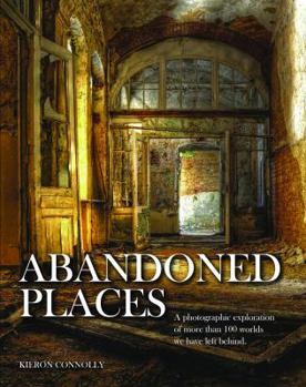 Hardcover Abandoned Places: A Photographic Exploration of More Than 100 Worlds We Have Left Behind Book
