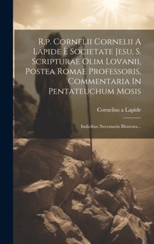 Hardcover R.p. Cornelii Cornelii A Lapide È Societate Jesu, S. Scripturae Olim Lovanii, Postea Romae Professoris, Commentaria In Pentateuchum Mosis: Indicibus N [Latin] Book