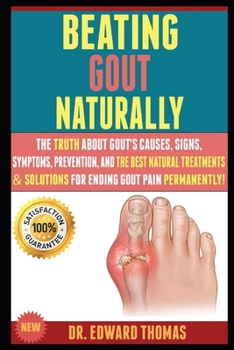 Paperback Beating Gout Naturally: The Truth About Gout's Causes, Signs, Symptoms, Prevention, And The Best Natural Treatments & Solutions For Ending Gou Book