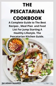 THE PESCATARIAN COOKBOOK: A complete guide to the best recipes, meal [plan and food list for jump starting a healthy lifestyle. the pescatarian kitchen guide.
