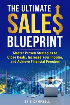 The Ultimate Sales Blueprint: Master Proven Strategies to Close Deals and Achieve Financial Freedom