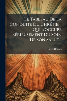 Paperback Le Tableau De La Conduite Du Chrétien Qui S'occupe Sérieusement Du Soin De Son Salut... [French] Book