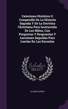 Hardcover Catecismo Histórico O Compendio De La Historia Sagrada Y De La Doctrina Christiana Para Instrucción De Los Niños, Con Preguntas Y Respuestas Y Leccion Book