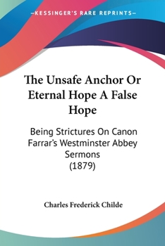 The Unsafe Anchor Or Eternal Hope A False Hope: Being Strictures On Canon Farrar's Westminster Abbey Sermons (1879)