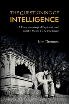 Paperback The Questioning of Intelligence: A Phenomenological Exploration of What It Means To Be Intelligent Book