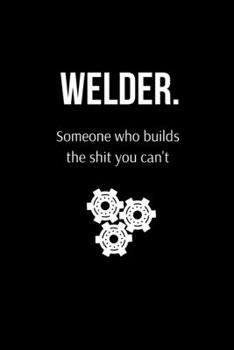 Paperback Welder. Someone Who Builds the Shit You Can't: Funny Welder Journal - Proud Metal Steel & Wire Welding Workers. Gag Gift Lined Notebook for Welders. Book