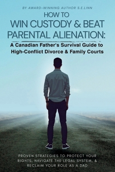 HOW TO WIN CUSTODY & BEAT PARENTAL ALIENATION A Canadian Father's Survival Guide to High-Conflict Divorce & Family Courts
