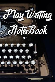 Play Writing Notebook: Record Notes, Ideas, Courses, Reviews, Styles, Best Locations and Records of Play Writing