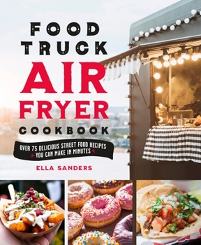Hardcover Food Truck Air Fryer Cookbook: Over 75 Delicious Street Food Recipes You Can Make in Minutes Book