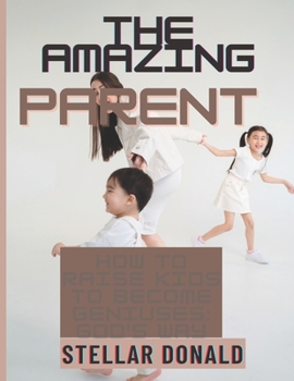 Paperback The Amazing Parent: How to Raise Kids to Become Geniuses: The God's Way Book