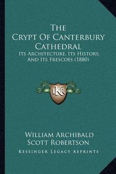 Paperback The Crypt Of Canterbury Cathedral: Its Architecture, Its History, And Its Frescoes (1880) Book