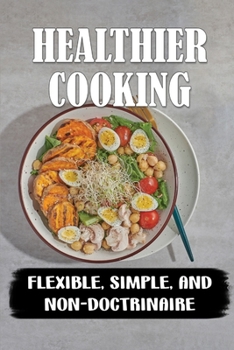 Paperback Healthier Cooking: Flexible, Simple, And Non-Doctrinaire: Learn To Cook Book