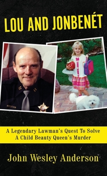 Hardcover Lou and Jonbenét: A Legendary Lawman's Quest To Solve A Child Beauty Queen's Murder Book