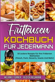 Paperback Fritteusen-Kochbuch F?r Jedermann: 50 Leckere Rezepte F?r Ihre Frittierten Mahlzeiten (Fleisch, Fisch, Desserts, Snacks Und Mehr) (Air Fryer Cookbook [German] Book