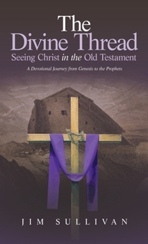 The Divine Thread Seeing Christ in the Old Testament: A Devotional Journey from Genesis to the Prophets