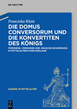 Hardcover Die Domus Conversorum Und Die Konvertiten Des Königs: Fürsorge, Vorsorge Und Jüdische Konversion Im Mittelalterlichen England [German] Book