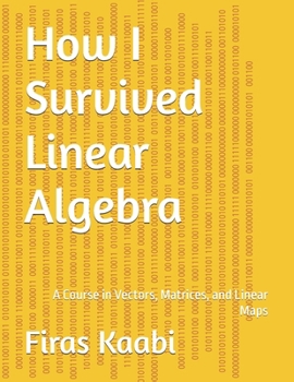 Paperback How I Survived Linear Algebra: A Course in Vectors, Matrices, and Linear Maps Book