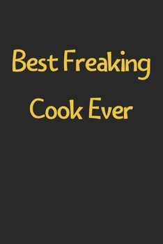 Best Freaking Cook Ever: Lined Journal, 120 Pages, 6 x 9, Funny Cook Gift Idea, Black Matte Finish (Best Freaking Cook Ever Journal)