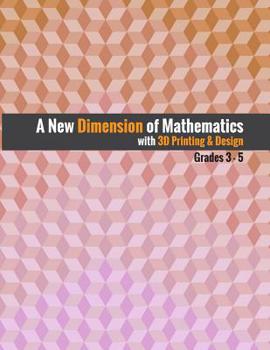 Paperback A New Dimension of Mathematics with 3D Printing & Design: Grades 3 - 5 Book