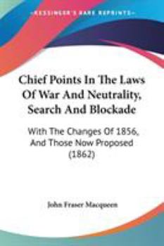 Paperback Chief Points In The Laws Of War And Neutrality, Search And Blockade: With The Changes Of 1856, And Those Now Proposed (1862) Book