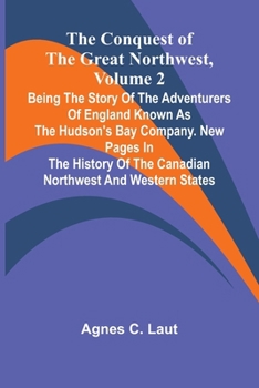 The Conquest of the Great Northwest, Volume 2; Being the story of the adventurers of England known as the Hudson's Bay Company. New pages in the history of the Canadian northwest and western states