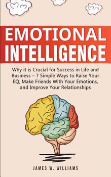 Paperback Emotional Intelligence: Why it is Crucial for Success in Life and Business - 7 Simple Ways to Raise Your EQ, Make Friends with Your Emotions, Book