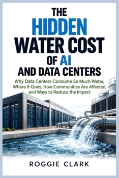 The Hidden Water Cost of AI and Data Centers: Why Data Centers Consume So Much Water, Where It Goes, How Communities Are Affected, and Ways to Reduce the Impact