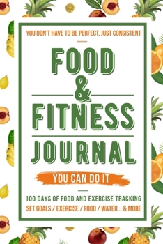 Food and Fitness Journal: Daily Food and Exercise Journal , 100 Days Meal and Activity Log Tracker to Help You Become a Better You