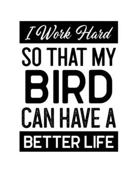I Work Hard So That My Bird Can Have a Better Life: Bird Gift for People Who Love Birds - Funny Saying on Cover with Distressed Design for Bird Lovers - Blank Lined Journal or Notebook
