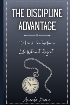 The Discipline Advantage: 10 Hard Truths for a Life Without Regret