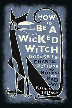 Hardcover How to be a Wicked Witch: Good Spells, Charms, Potions and Notions for Bad Days Book