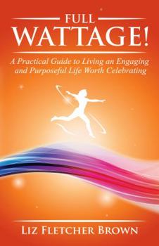 Full Wattage! A Practical Guide to Living an Engaging and Purposeful Life