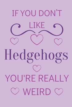 Paperback If You Don't Like Hedgehogs You're Really Weird: Cute Lined Notepad Gift For Hedgehog Lover Book