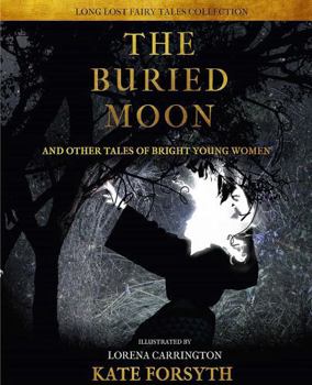The Buried Moon, And Other Tales of Bright Young Women - Book  of the LONG LOST FAIRY TALES COLLECTION