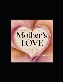 A Mother's Love: Reflections and Recollections from the Heart: A Journey of Love, Loss, and Legacy