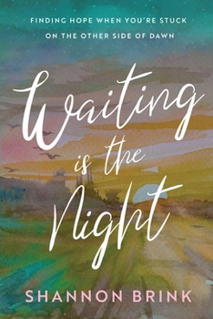 Waiting is the Night: Finding Hope When You’re Stuck on the Other Side of Dawn