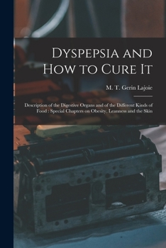 Paperback Dyspepsia and How to Cure It: Description of the Digestive Organs and of the Different Kinds of Food: Special Chapters on Obesity, Leanness and the Sk Book