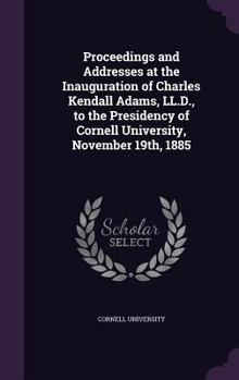 Hardcover Proceedings and Addresses at the Inauguration of Charles Kendall Adams, LL.D., to the Presidency of Cornell University, November 19th, 1885 Book