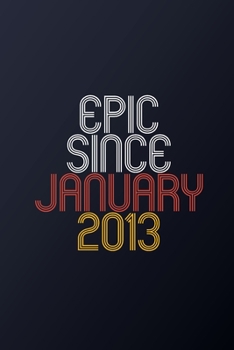 Epic Since January 2013: Blank Lined Journal, Happy Birthday Notebook, Diary Perfect Gift For Your Loved Ones