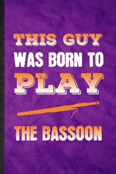 This Guy Was Born to Play the Bassoon: Funny Blank Lined Music Teacher Lover Notebook/ Journal, Graduation Appreciation Gratitude Thank You Souvenir Gag Gift, Fashionable Graphic 110 Pages