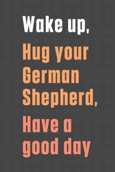 Paperback Wake up, Hug your German Shepherd, Have a good day: For German Shepherd Dog Fans Book
