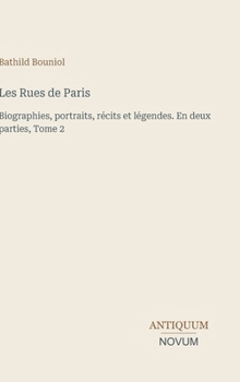 Les Rues de Paris: Biographies, portraits, récits et légendes. En deux parties, Tome 2 (French Edition)