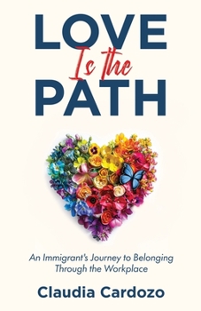 Paperback Love Is the Path: An Immigrant's Journey to Belonging Through the Workplace Book